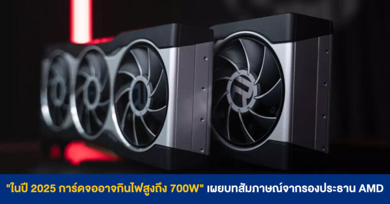 “ในปี 2025 การ์ดจออาจกินไฟสูงถึง 700W” เผยบทสัมภาษณ์จากรองประธาน AMD