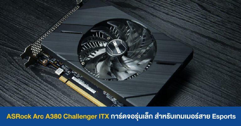 ASRock Arc A380 Challenger ITX การ์ดจอรุ่นเล็กสายเลือดฟ้า สำหรับเกมเมอร์สาย Esports