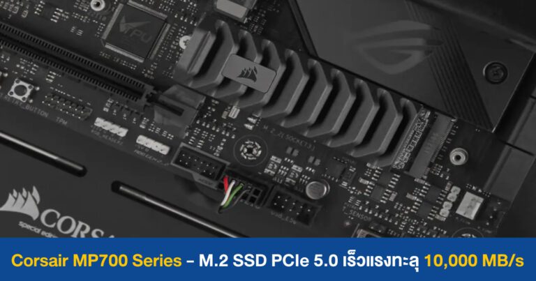Corsair MP700 Series – M.2 SSD PCIe 5.0 เร็วแรงทะลุ 10,000 MB/s