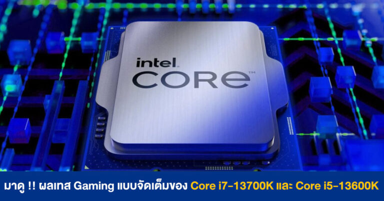 มาดู !! ผลทดสอบด้าน Gaming แบบจัดเต็มของ Intel Core i7-13700K และ Core i5-13600K