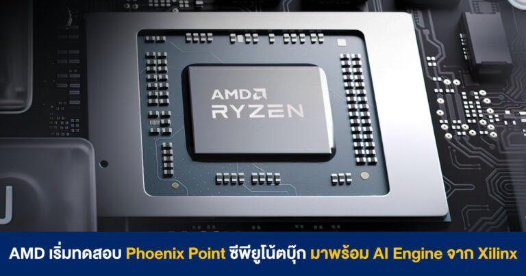 AMD เริ่มทดสอบ Phoenix Point ซีพียูโน้ตบุ๊กรุ่นใหม่ มาพร้อมหน่วยประมวลผล AI จาก Xilinx
