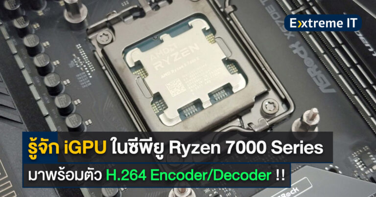รู้จัก iGPU ในซีพียู Ryzen 7000 Series – มาพร้อมตัว H.264 Encoder/Decoder !!