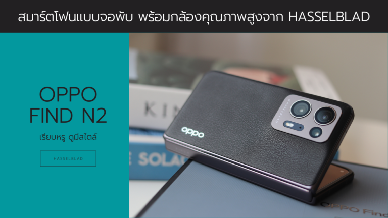 พรีวิว OPPO Find N2 สมาร์ทโฟนจอพับรุ่นใหม่ล่าสุดจาก oppo ร่วมมือกับ Hasselblad แบรนด์ดังระดับโลกเรื่องกล้องถ่ายภาพ