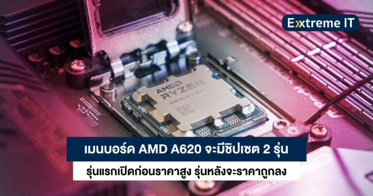 เมนบอร์ด AMD A620 มีชิปเซต 2 รุ่น รุ่นแรกเปิดก่อนราคาสูง รุ่นหลังจะราคาถูกลง