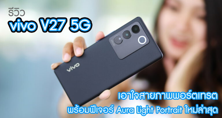 รีวิว vivo V27 5G เอาใจสายถ่ายพอร์ตเทรต ถ่ายภาพได้สวยคมชัดทั้งกล้องหน้าและหลัง