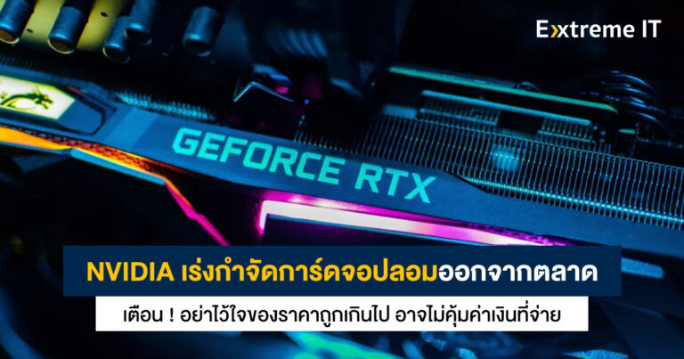 NVIDIA เร่งกำจัดการ์ดจอปลอมออกจากตลาด ระวังอย่าไว้ใจของราคาถูก