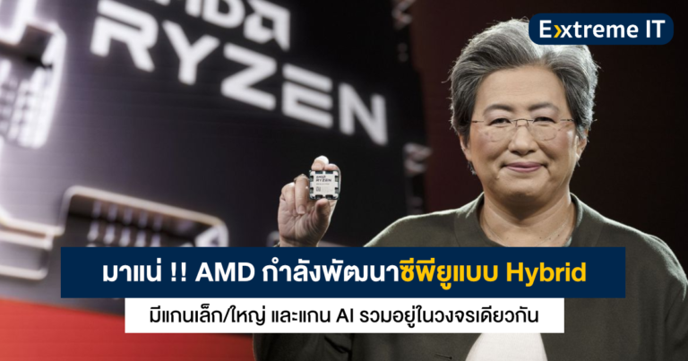 มาแน่ !! AMD กำลังพัฒนาซีพียูแบบ Hybrid มีแกนเล็ก/ใหญ่ และแกน AI รวมอยู่ในวงจรเดียวกัน