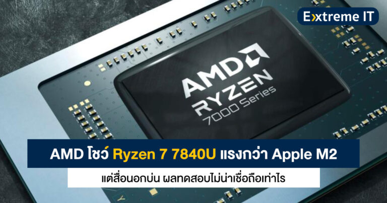 AMD โชว์ Ryzen 7 7840U แรงกว่า Apple M2 แต่สื่อนอกบ่น ผลทดสอบไม่น่าเชื่อถือเท่าไร