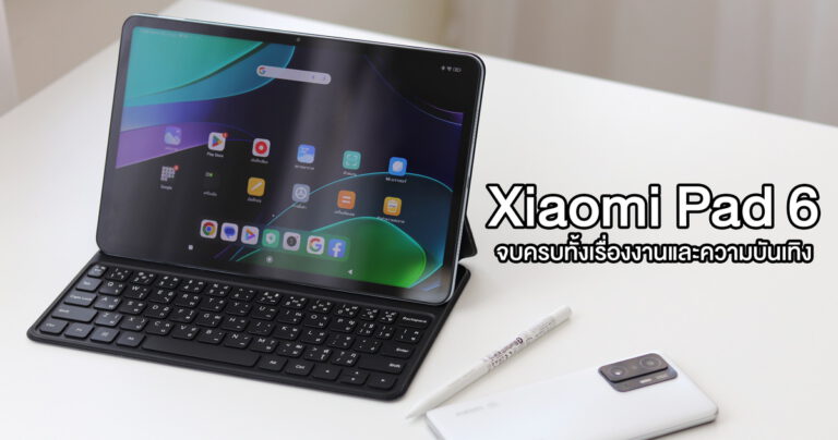 รีวิว Xiaomi Pad 6 ครบจบทั้งเรื่องงานและความบันเทิง ราคาเริ่มต้นเพียง 10,990 บาท