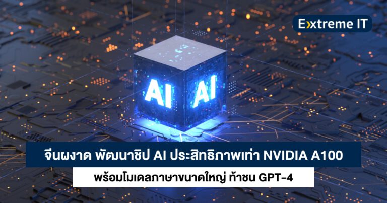 จีนผงาด พัฒนาชิป AI ประสิทธิภาพเท่า NVIDIA A100 พร้อมโมเดลภาษาท้าชน GPT-4