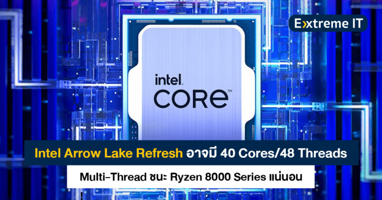 Intel Arrow Lake Refresh อาจมี 40 Cores/48 Threads คะแนน Multi-Thread ชนะ Ryzen 8000 Series แน่นอน!