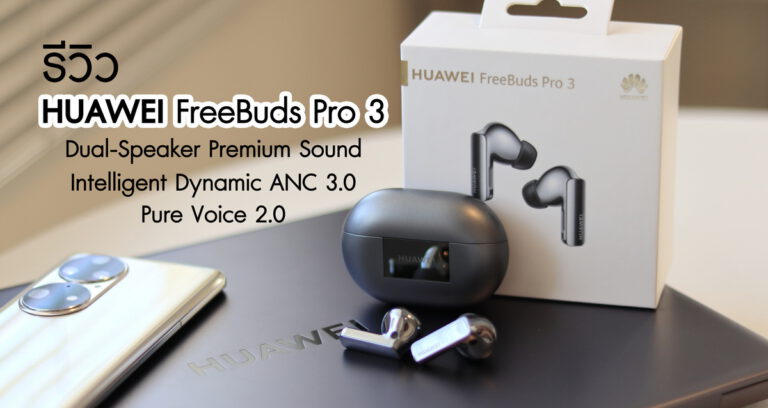 รีวิว HUAWEI FreeBuds Pro 3 หูฟัง TWS ไดร์เวอร์คู่ขนาด 11 มม. พร้อมระบบตัดเสียงรบกวน ANC 3.0