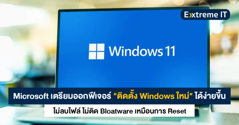 Microsoft เตรียมออกฟีเจอร์ ให้ผู้ใช้ “ติดตั้ง Windows ใหม่” ได้ง่ายขึ้น ไม่ลบไฟล์/โปรแกรมทิ้ง ผ่าน Windows Update